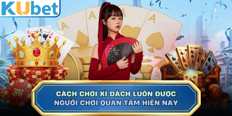 Cách chơi Xì Dách luôn được người chơi quan tâm hiện nay